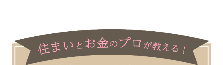 住まいとお金のプロが教える!