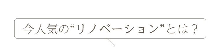 今人気の“リノベーション”とは?