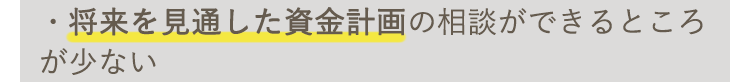 将来を見通した資金計画の相談ができるところが少ない